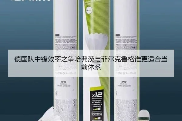 德国队中锋效率之争哈弗茨与菲尔克鲁格谁更适合当前体系