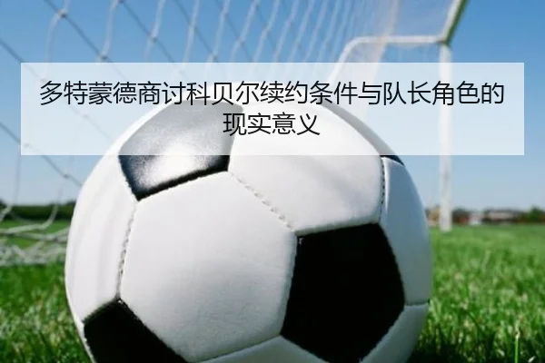 多特蒙德商讨科贝尔续约条件与队长角色的现实意义