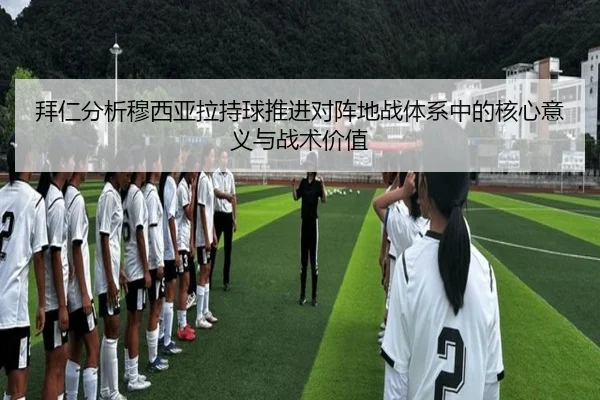 拜仁分析穆西亚拉持球推进对阵地战体系中的核心意义与战术价值