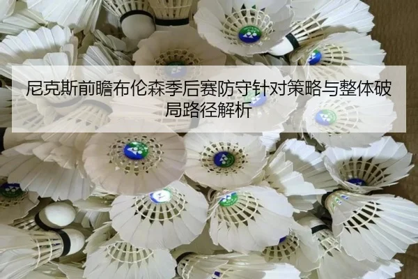 尼克斯前瞻布伦森季后赛防守针对策略与整体破局路径解析