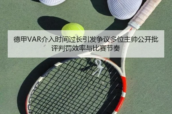 德甲VAR介入时间过长引发争议多位主帅公开批评判罚效率与比赛节奏